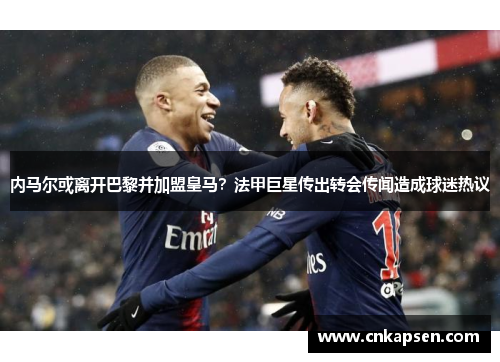 内马尔或离开巴黎并加盟皇马？法甲巨星传出转会传闻造成球迷热议